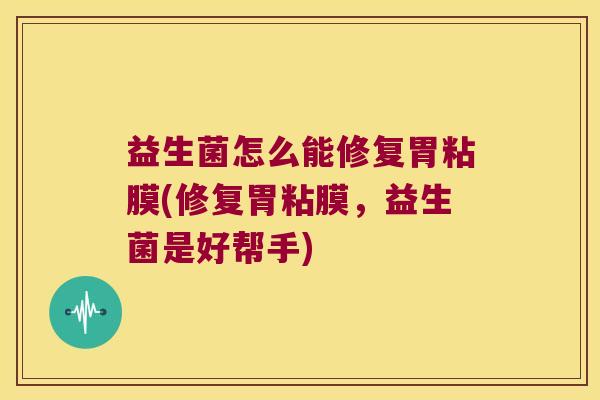 益生菌怎么能修复胃粘膜(修复胃粘膜，益生菌是好帮手)