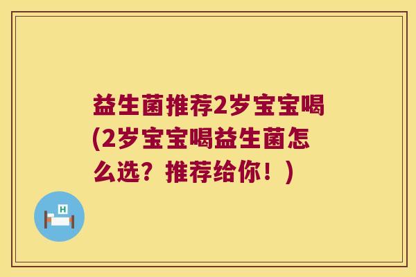 益生菌推荐2岁宝宝喝(2岁宝宝喝益生菌怎么选?推荐给你!) 益生菌推荐2岁宝宝喝(2岁宝宝喝益生菌怎么选?推荐给你!)