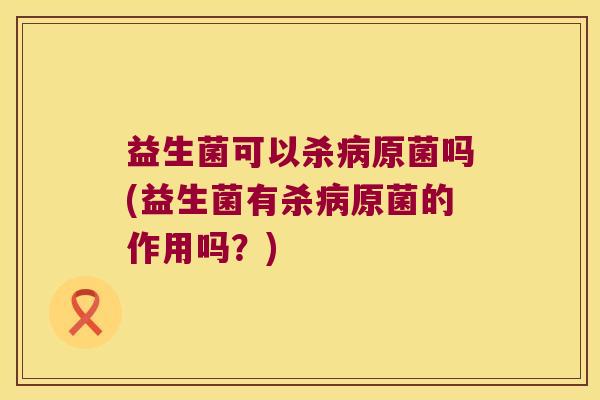 益生菌可以杀原菌吗(益生菌有杀原菌的作用吗?) 益生菌可以杀原菌吗(益生菌有杀原菌的作用吗?)
