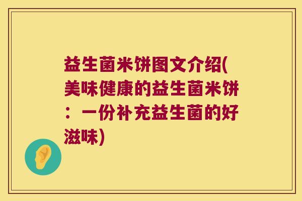 益生菌米饼图文介绍(美味健康的益生菌米饼：一份补充益生菌的好滋味)