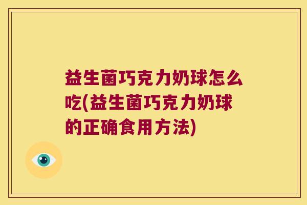 益生菌巧克力奶球怎么吃(益生菌巧克力奶球的正确食用方法)