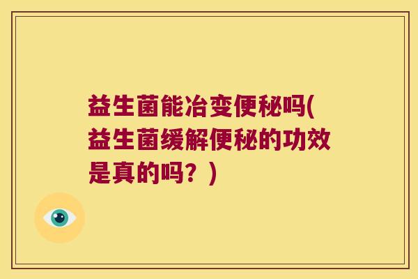 益生菌能冶变便秘吗(益生菌缓解便秘的功效是真的吗？)