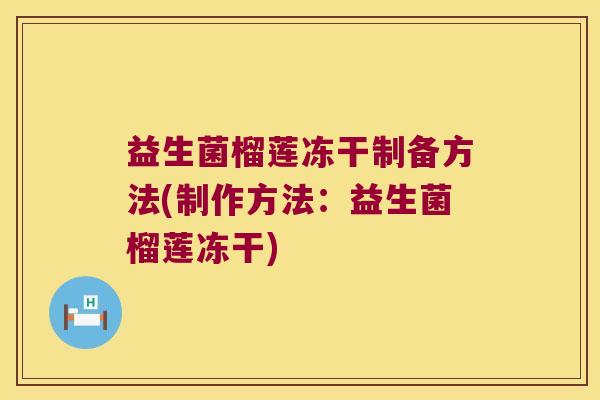 益生菌榴莲冻干制备方法(制作方法：益生菌榴莲冻干)