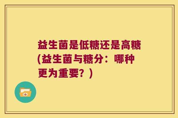 益生菌是低糖还是高糖(益生菌与糖分：哪种更为重要？)