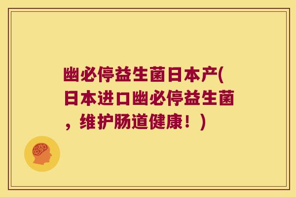 幽必停益生菌日本产(日本进口幽必停益生菌，维护肠道健康！)