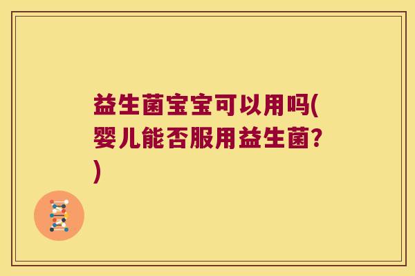 益生菌宝宝可以用吗(婴儿能否服用益生菌？)