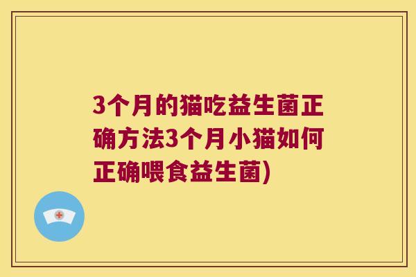 3个月的猫吃益生菌正确方法3个月小猫如何正确喂食益生菌)