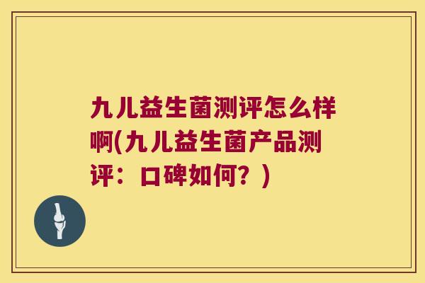九儿益生菌测评怎么样啊(九儿益生菌产品测评:口碑如何?) 九儿益生菌测评怎么样啊(九儿益生菌产品测评:口碑如何?)