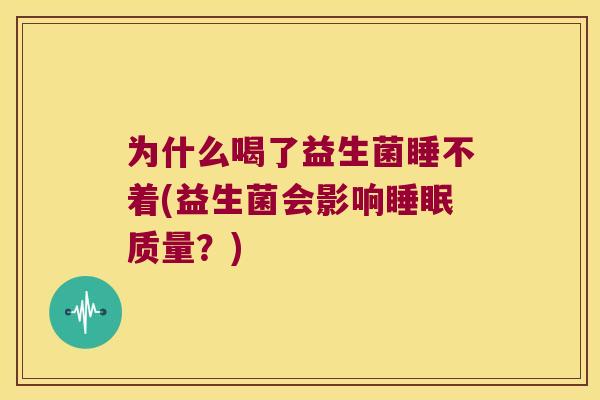 为什么喝了益生菌睡不着(益生菌会影响睡眠质量？)