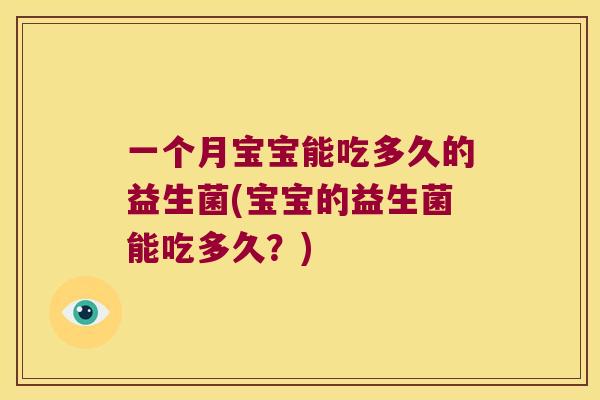 一个月宝宝能吃多久的益生菌(宝宝的益生菌能吃多久？)
