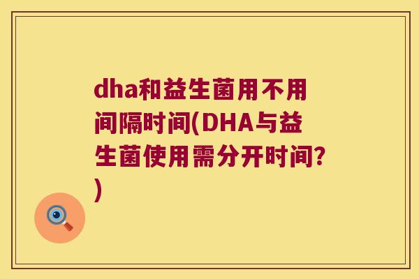dha和益生菌用不用间隔时间(DHA与益生菌使用需分开时间?) dha和益生菌用不用间隔时间(DHA与益生菌使用需分开时间?)