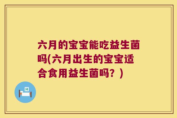 六月的宝宝能吃益生菌吗(六月出生的宝宝适合食用益生菌吗？)