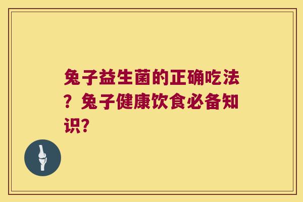 兔子益生菌的正确吃法?兔子健康饮食必备知识? 兔子益生菌的正确吃法?兔子健康饮食必备知识?