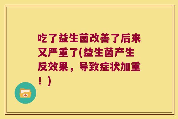 吃了益生菌改善了后来又严重了(益生菌产生反效果，导致症状加重！)