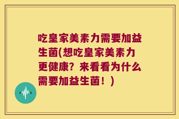 吃皇家美素力需要加益生菌(想吃皇家美素力更健康?来看看为什么需要加益生菌!) 吃皇家美素力需要加益生菌(想吃皇家美素力更健康?来看看为什么需要加益生菌!)