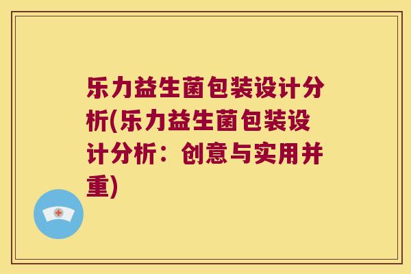 乐力益生菌包装设计分析(乐力益生菌包装设计分析：创意与实用并重)