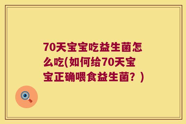 70天宝宝吃益生菌怎么吃(如何给70天宝宝正确喂食益生菌？)