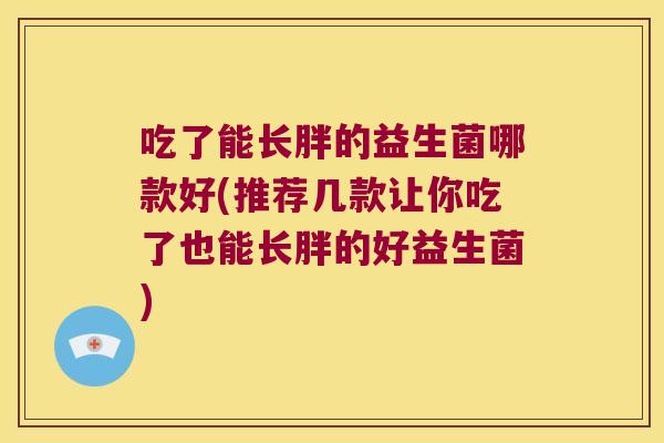 吃了能长胖的益生菌哪款好(推荐几款让你吃了也能长胖的好益生菌)