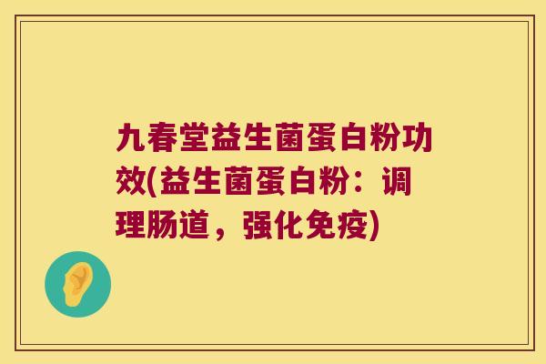 九春堂益生菌蛋白粉功效(益生菌蛋白粉：调理肠道，强化免疫)