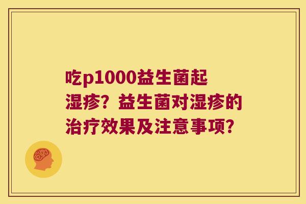 吃p1000益生菌起？益生菌对的效果及注意事项？