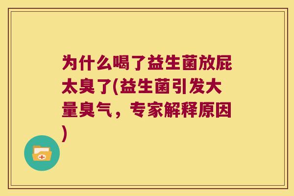 为什么喝了益生菌放屁太臭了(益生菌引发大量臭气，专家解释原因)