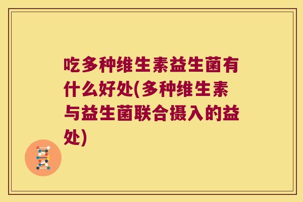 吃多种维生素益生菌有什么好处(多种维生素与益生菌联合摄入的益处)