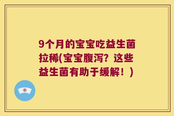 9个月的宝宝吃益生菌拉稀(宝宝腹泻？这些益生菌有助于缓解！)