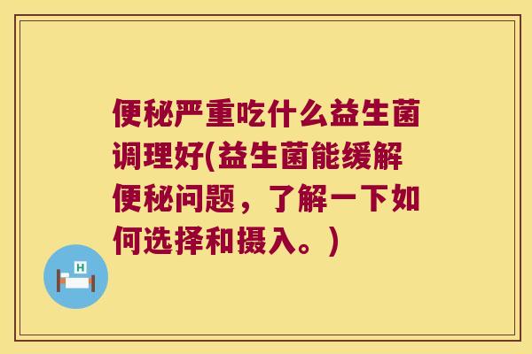 严重吃什么益生菌调理好(益生菌能缓解问题，了解一下如何选择和摄入。)