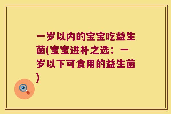 一岁以内的宝宝吃益生菌(宝宝进补之选：一岁以下可食用的益生菌)