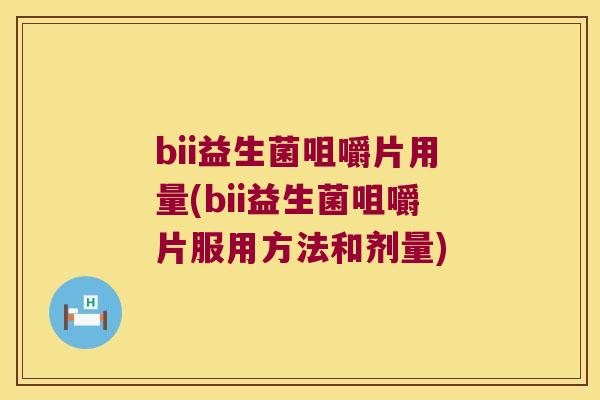 bii益生菌咀嚼片用量(bii益生菌咀嚼片服用方法和剂量)