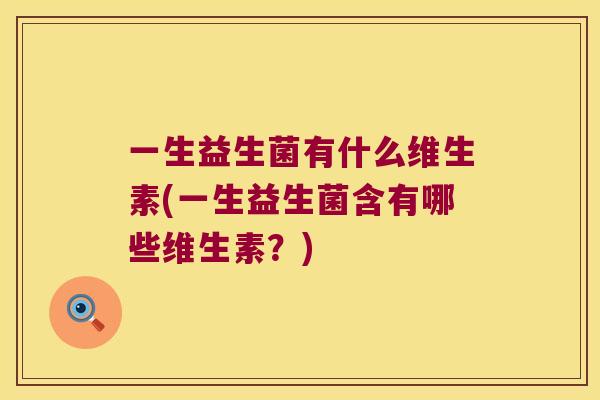 一生益生菌有什么维生素(一生益生菌含有哪些维生素？)