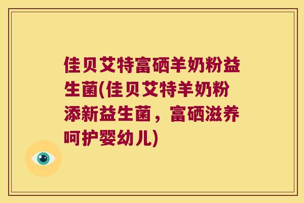 佳贝艾特富硒羊奶粉益生菌(佳贝艾特羊奶粉添新益生菌，富硒滋养呵护婴幼儿)