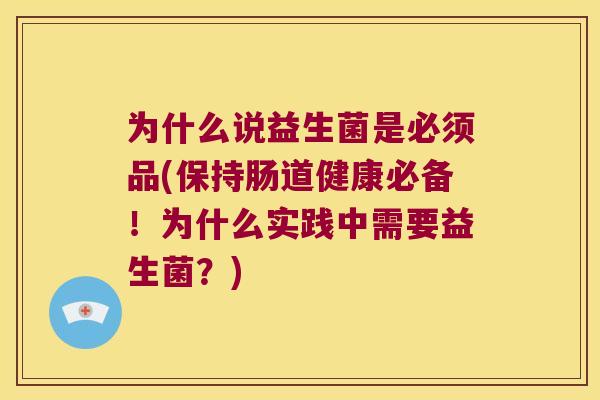 为什么说益生菌是必须品(保持肠道健康必备！为什么实践中需要益生菌？)