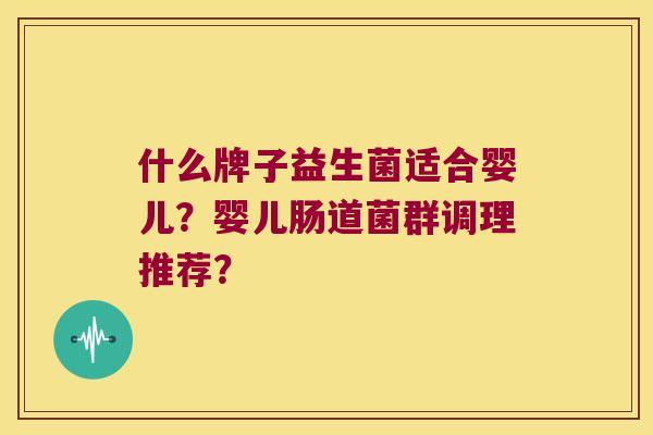 什么牌子益生菌适合婴儿？婴儿肠道菌群调理推荐？