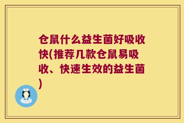 仓鼠什么益生菌好吸收快(推荐几款仓鼠易吸收、快速生效的益生菌)