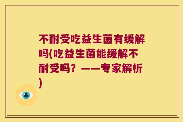 不耐受吃益生菌有缓解吗(吃益生菌能缓解不耐受吗？——专家解析)