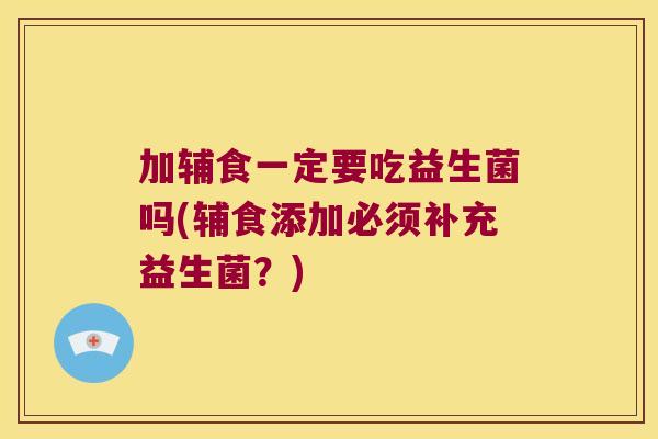 加辅食一定要吃益生菌吗(辅食添加必须补充益生菌？)