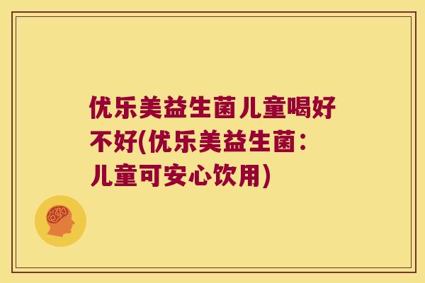 优乐美益生菌儿童喝好不好(优乐美益生菌:儿童可安心饮用) 优乐美益生菌儿童喝好不好(优乐美益生菌:儿童可安心饮用)