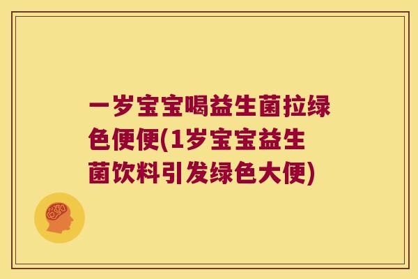 一岁宝宝喝益生菌拉绿色便便(1岁宝宝益生菌饮料引发绿色大便)