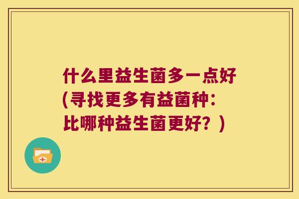 什么里益生菌多一点好(寻找更多有益菌种：比哪种益生菌更好？)