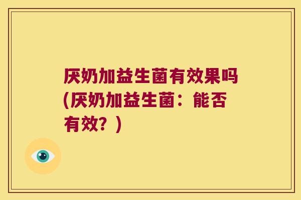 厌奶加益生菌有效果吗(厌奶加益生菌：能否有效？)