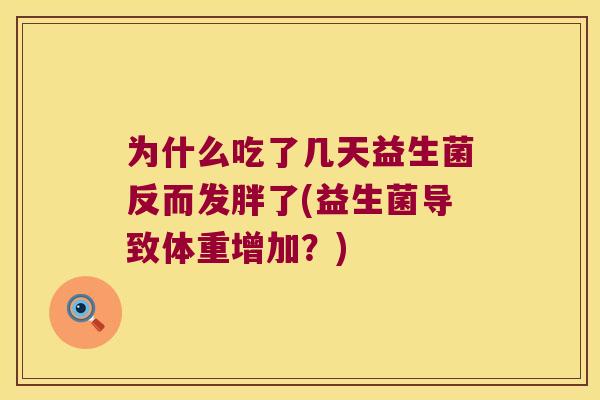为什么吃了几天益生菌反而发胖了(益生菌导致体重增加?) 为什么吃了几天益生菌反而发胖了(益生菌导致体重增加?)