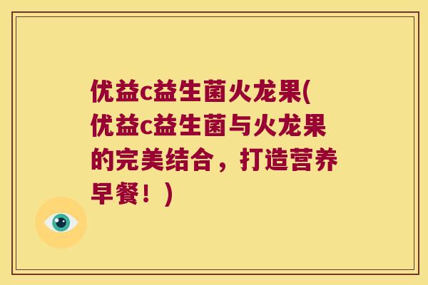 优益c益生菌火龙果(优益c益生菌与火龙果的完美结合，打造营养早餐！)