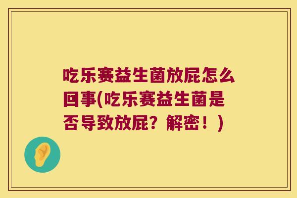 吃乐赛益生菌放屁怎么回事(吃乐赛益生菌是否导致放屁？解密！)