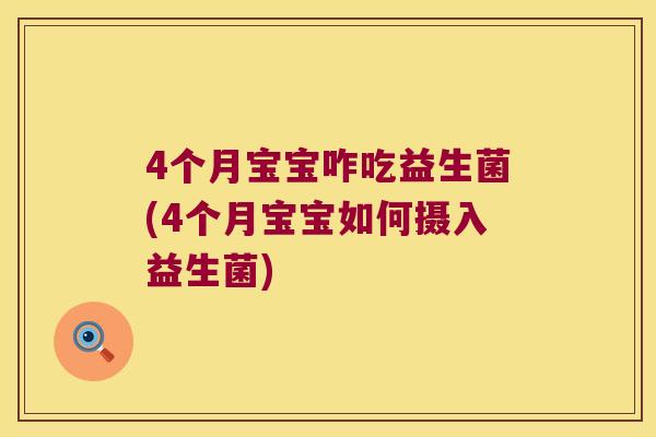 4个月宝宝咋吃益生菌(4个月宝宝如何摄入益生菌) 4个月宝宝咋吃益生菌(4个月宝宝如何摄入益生菌)