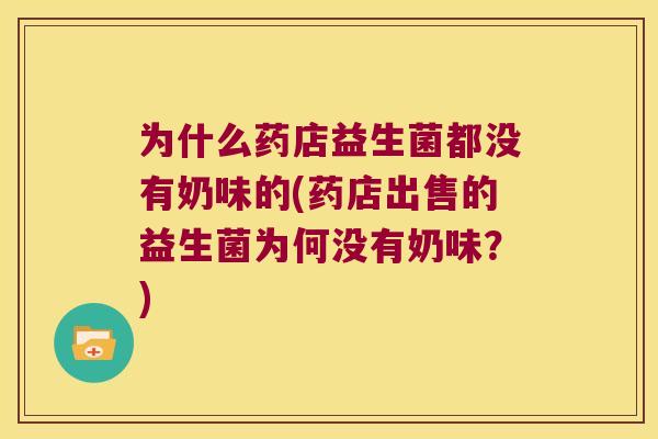 为什么药店益生菌都没有奶味的(药店出售的益生菌为何没有奶味？)