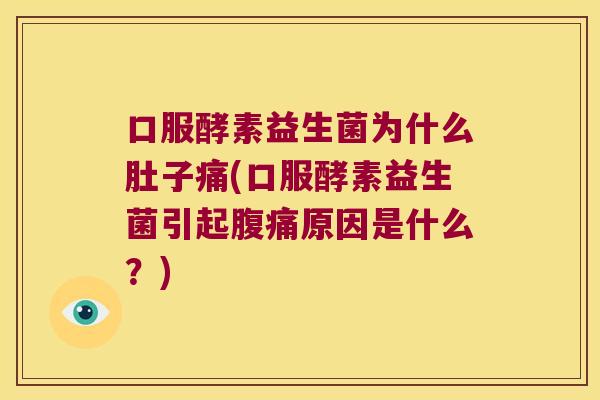 口服酵素益生菌为什么肚子痛(口服酵素益生菌引起腹痛原因是什么？)