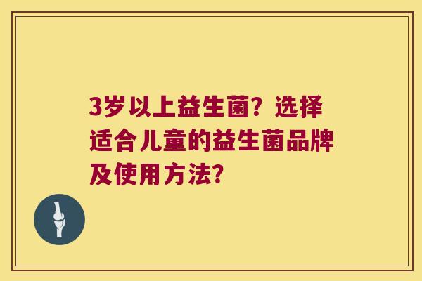 3岁以上益生菌？选择适合儿童的益生菌品牌及使用方法？