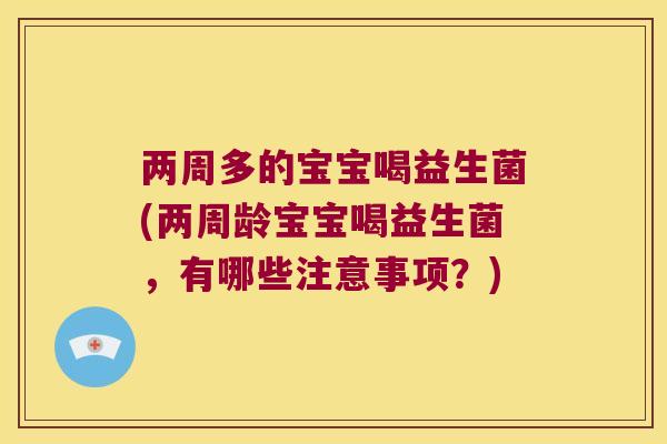 两周多的宝宝喝益生菌(两周龄宝宝喝益生菌，有哪些注意事项？)