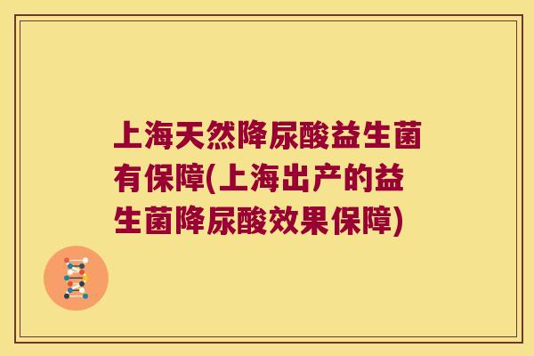 上海天然降尿酸益生菌有保障(上海出产的益生菌降尿酸效果保障)